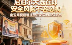 尼泊尔大选在即 安全风险不容忽视 南亚网视温馨提醒在尼同胞加强防范