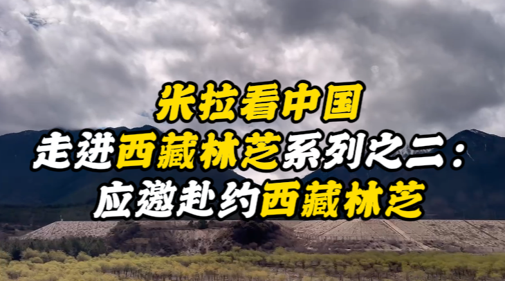 米拉看中国丨走进西藏林芝系列之二：应邀赴约西藏林芝